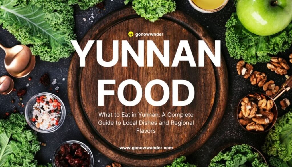 What to Eat in Yunnan: A Complete Guide to Local Dishes and Regional Flavors
